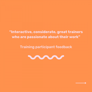 Pink text on orange background which reads '“Interactive, considerate, great trainers who are passionate about their work” Training participant feedback'